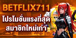 BETFLIX711 โปรโมชั่นแรงที่สุด สมาชิกใหม่เก่า