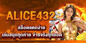 ALICE432 สล็อตแตกง่าย เล่นสนุกทุกค่าย จ่ายจริงทุกยอด