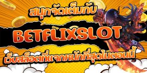 สนุกจัดเต็มกับ BETFLIXSLOT เว็บสล็อตที่แจกหนักที่สุดในตอนนี้