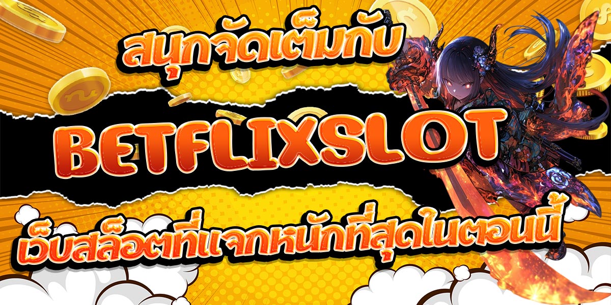 สนุกจัดเต็มกับ BETFLIXSLOT เว็บสล็อตที่แจกหนักที่สุดในตอนนี้